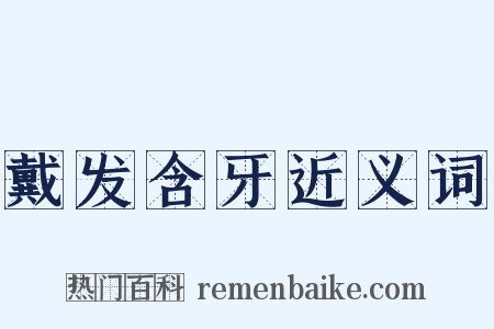 戴发含牙近义词是什么意思的图片